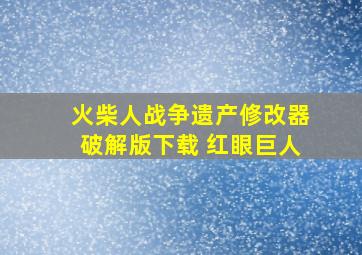 火柴人战争遗产修改器破解版下载 红眼巨人